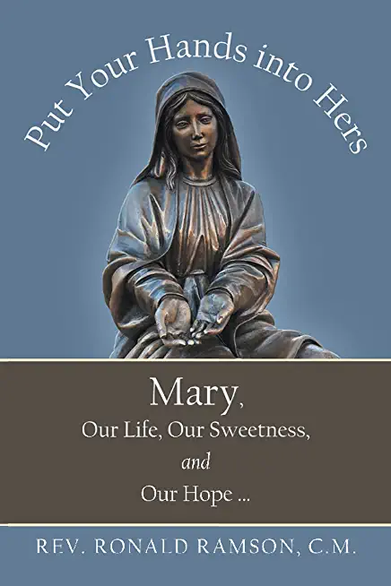 Put Your Hands into Hers: Mary, Our Life, Our Sweetness, and Our Hope ...