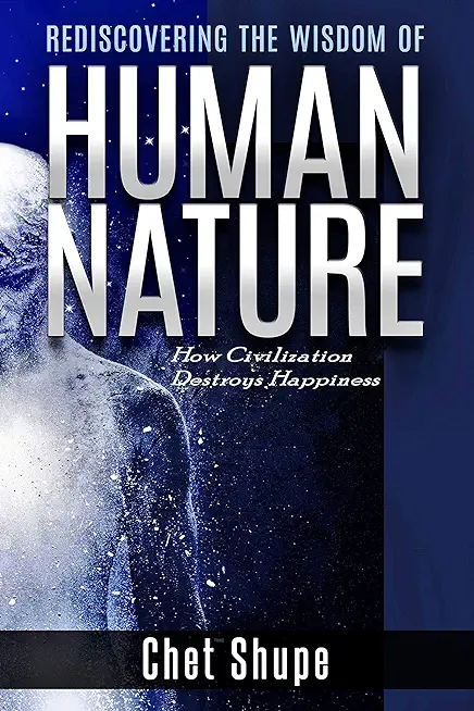 Rediscovering the Wisdom of Human Nature: How Civilization Destroys Happiness