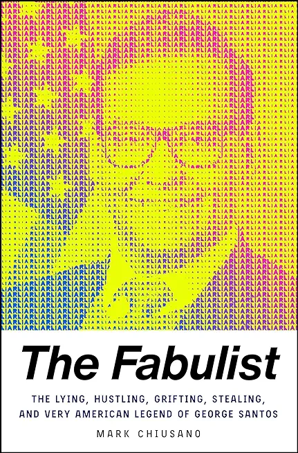 The Fabulist: The Lying, Hustling, Grifting, Stealing, and Very American Legend of George Santos