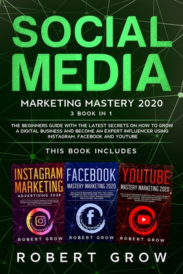 Social Media Marketing Mastery 2020: 3 BOOK IN 1 - The beginners guide with the latest secrets on how to grow a digital business and become an expert