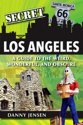 Secret Los Angeles: A Guide to the Weird, Wonderful, and Obscure