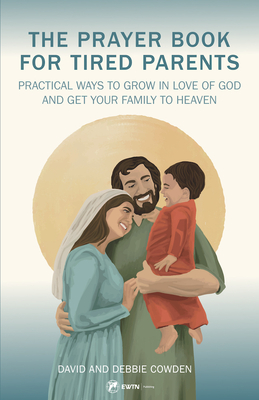 The Prayer Book for Tired Parents: Realistic Ways to Pursue Holiness for the Entire Family