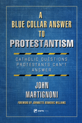 A Blue Collar Answer to Protestantism: Catholic Questions Protestants Can't Answer