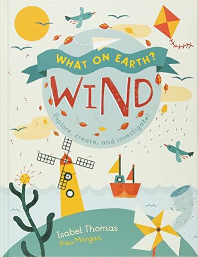 What on Earth?: Wind: Explore, Create and Investigate