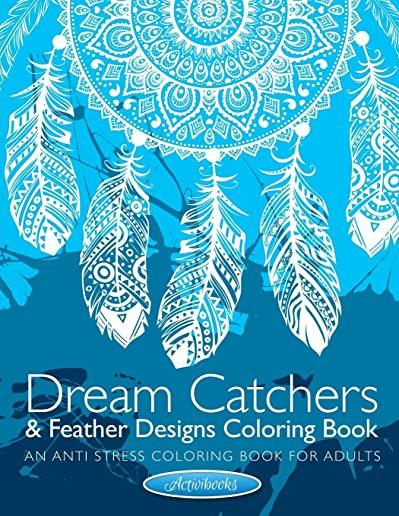 Dream Catchers & Feather Designs Coloring Book: An Anti Stress Coloring Book For Adults