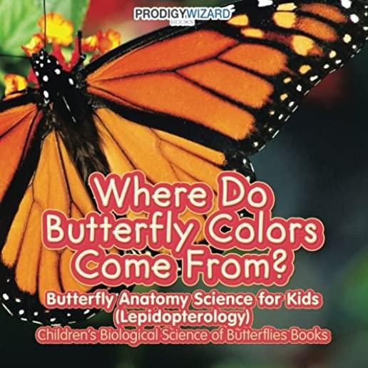 Where Do Butterfly Colors Come From? - Butterfly Anatomy Science for Kids (Lepidopterology) - Children's Biological Science of Butterflies Books