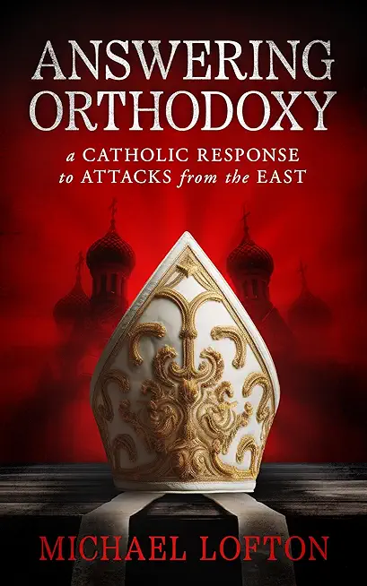Answering Orthodoxy: A Catholic Response to Attacks from the East