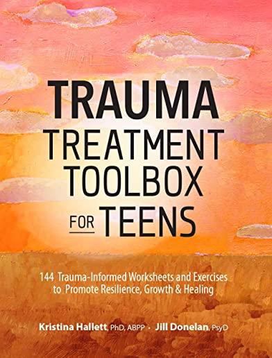 Trauma Treatment Toolbox for Teens: 144 Trauma-Informed Worksheets and Exercises to Promote Resilience, Growth & Healing