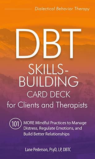 Dbt Skills-Building Card Deck for Clients and Therapists: 101 More Mindful Practices to Manage Distress, Regulate Emotions, and Build Better Relations
