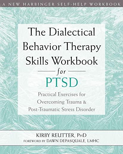 The Dialectical Behavior Therapy Skills Workbook for Ptsd: Practical Exercises for Overcoming Trauma and Post-Traumatic Stress Disorder