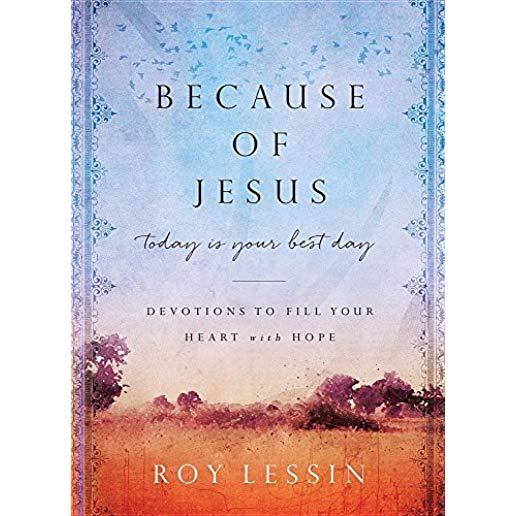 Because of Jesus, Today Is Your Best Day: Devotions to Fill Your Heart with Hope