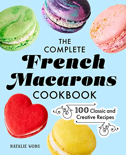 The Complete French Macarons Cookbook: 100 Classic and Creative Recipes