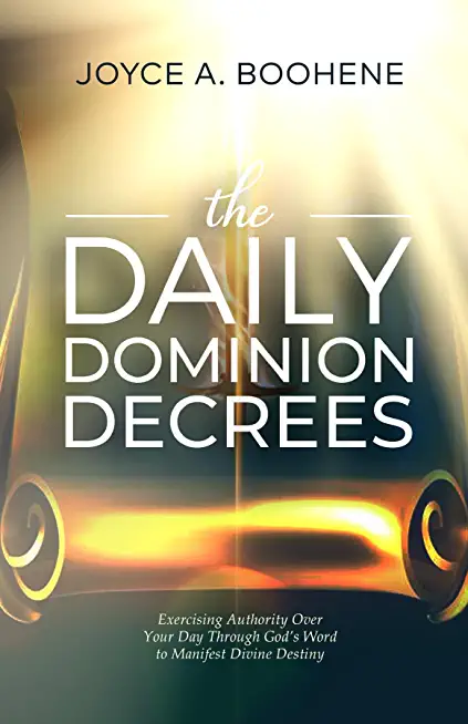 The Daily Dominion Decrees: Exercising Authority Over Your Day Through God's Word to Manifest Divine Destiny