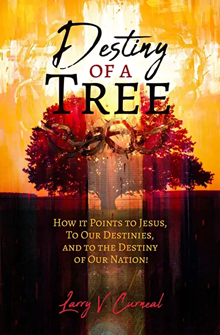 Destiny of a Tree: How It Points to Jesus, To Our Destinies, and to the Destiny of Our Nation!
