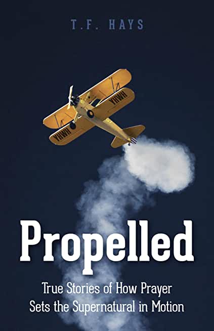 Propelled: True Stories of How Prayer Sets the Supernatural in Motion