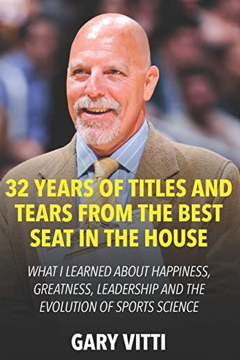 32 Years of Titles and Tears From the Best Seat in the House: What I Learned About Happiness, Greatness, Leadership and the Evolution of Sports Scienc