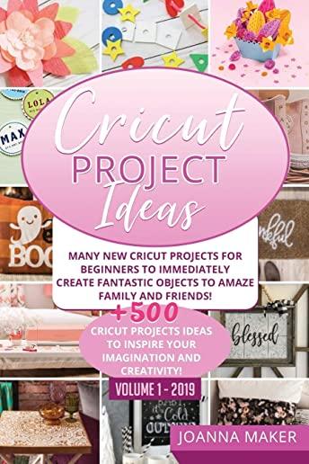 Cricut Project Ideas: Many NEW Cricut Projects For Beginners To Immediately Create Fantastic Objects To Amaze Family And Friends! +500 Cricu