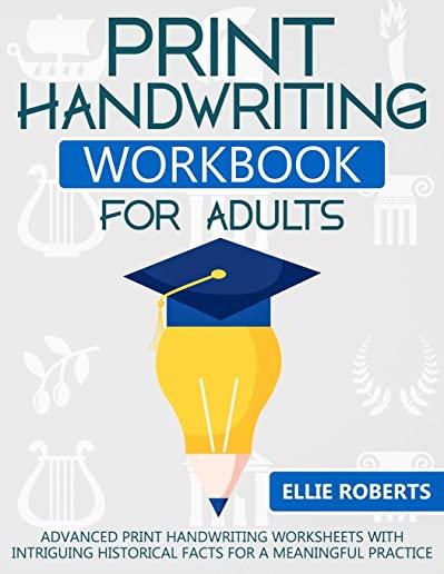 Print Handwriting Workbook for Adults: Advanced Print Handwriting Worksheets with Intriguing Historical Facts for a Meaningful Practice
