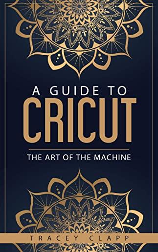 A Guide to Cricut: The Art of the Machine
