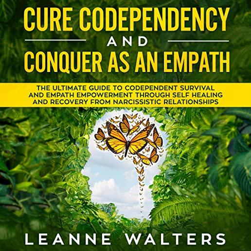 Cure Codependency and Conquer as an Empath: The Ultimate Guide to Codependent Survival and Empath Empowerment Through Self Healing and Recovery From N