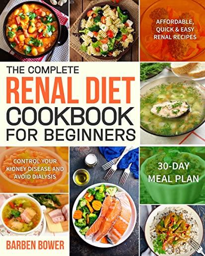 The Complete Renal Diet Cookbook for Beginners: Affordable, Quick & Easy Renal Recipes Control Your Kidney Disease and Avoid Dialysis 30-Day Meal Plan