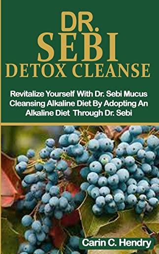 Dr. Sebi Detox Cleanse: Revitalize Yourself With Dr. Sebi Mucus Cleansing Alkaline Diet By Adopting An Alkaline Diet Through Dr. Sebi