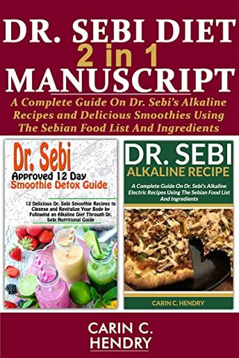 DR. SEBI DIET - 2 in 1 MANUSCRIPT: A Complete Guide On Dr. Sebi's Alkaline Recipes and Delicious Smoothies Using The Sebian Food List And Ingredients