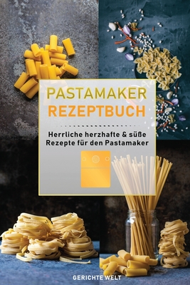 Pastamaker Rezeptbuch: Herrliche herzhafte & sÃ¼ÃŸe Rezepte fÃ¼r den Pastamaker