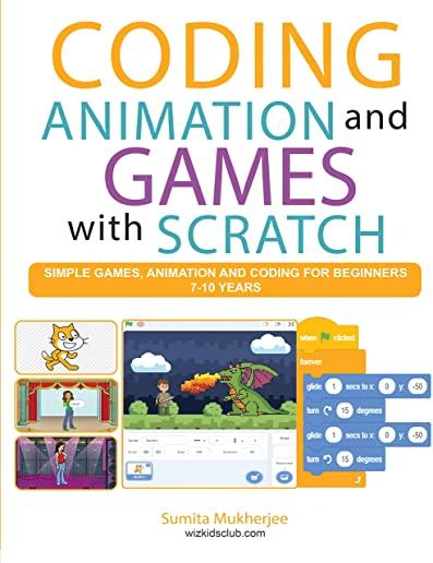 Coding Animation and Games with Scratch: A beginner's guide for kids to creating animations, games and coding, using the Scratch computer language