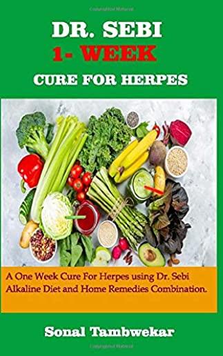 Dr. Sebi One- Week Cure for Herpes: A ONE - WEEK Cure For Herpes Using Dr. Sebi Alkaline Diet and Home remedies Combination.