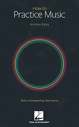 How to Practice Music by Andrew Eales with a Foreword by Paul Harris
