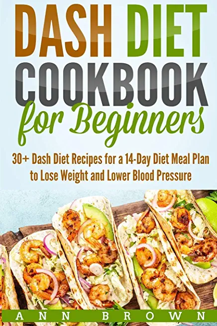 Dash Diet Cookbook for Beginners: 30+ Dash Diet Recipes for a 14-Day Meal Plan to Lose Weight and Lower Blood Pressure