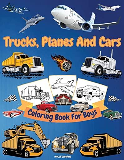Trucks, Planes And Cars Coloring Book For Boys: Amazing Collection of Cool Trucks, Planes, Cars, Bikes, and Other Vehicles Coloring Pages for Boys or