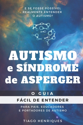 Autismo e SÃ­ndrome de Asperger: O Guia FÃ¡cil de Entender para Pais, Educadores e Portadores de Autismo: E se fosse possÃ­vel realmente entender o autis