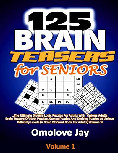 125 Brain Teasers for Seniors: The Ultimate Diverse Logic Puzzles For Adults With Various Adults Brain Teasers Of Math Puzzles, Games Puzzles And Sud