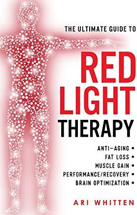 The Ultimate Guide To Red Light Therapy: How to Use Red and Near-Infrared Light Therapy for Anti-Aging, Fat Loss, Muscle Gain, Performance Enhancement