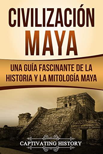 CivilizaciÃ³n Maya: Una GuÃ­a Fascinante de la Historia Y La MitologÃ­a Maya (Libro En EspaÃ±ol/Maya Civilization Spanish Book Version)
