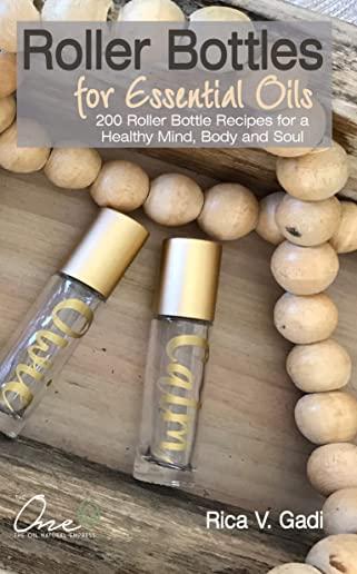 Roller Bottles for Essential Oils: 200++ Roller Bottle Recipes for a Healthy Mind, Body and Soul