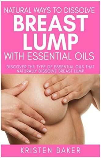 Natural Ways to Dissolve Breast Lump with Essential Oils: Discover the Type of Essential Oils That Naturally Dissolve Breast Lump