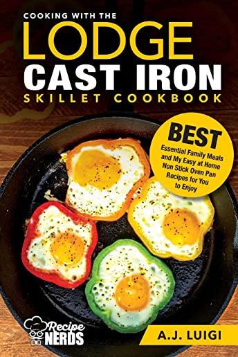 Cooking with the Lodge Cast Iron Skillet Cookbook: Essential Family Meals and My Easy at Home Non Stick Oven Pan Recipes for You to Enjoy