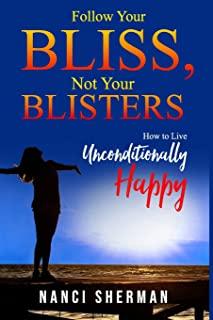 Follow Your Bliss, Not Your Blisters: How to Live Unconditionally Happy