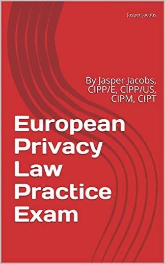European Privacy Law Practice Exam: By Jasper Jacobs, CIPP/E, CIPP/US, CIPM, CIPT