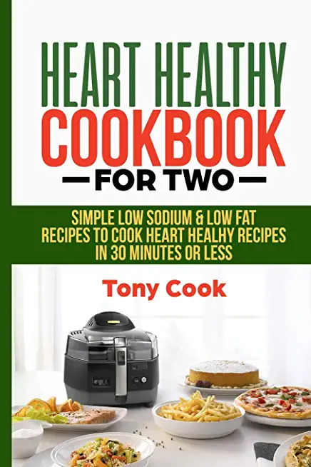 Heart Healthy Cookbook for Two: Simple Low Sodium & Low Fat Recipes to Cook Heart Healthy Recipes in 30 Minutes or Less
