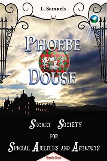 Phoebe Douse: Secret Society for Special Abilities and Artefacts Book 1