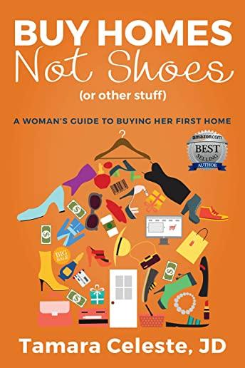 Buy Homes Not Shoes (Or Other Stuff): A Women's Guide to Buying Her First Home
