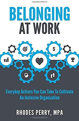 Belonging At Work: Everyday Actions You Can Take to Cultivate an Inclusive Organization