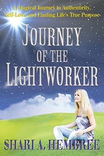 Journey of the Lightworker: A Magical Journey to Authenticity, Self-Love, and Finding Life's True Purpose