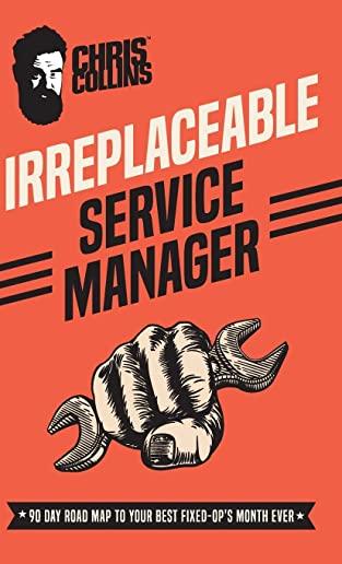 Irreplaceable Service Manager: 90 Day Road Map to Your Best Fixed-Op's Month Ever