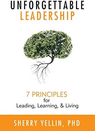 Unforgettable Leadership: 7 Principles for Leading, Learning, & Living
