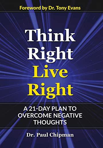 Think Right Live Right: A 21 Day Plan to Overcome Negative Thoughts